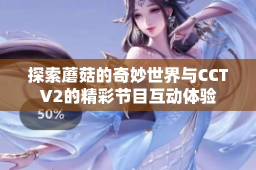 探索蘑菇的奇妙世界与CCTV2的精彩节目互动体验