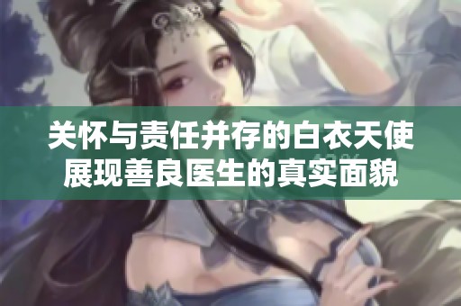 关怀与责任并存的白衣天使展现善良医生的真实面貌