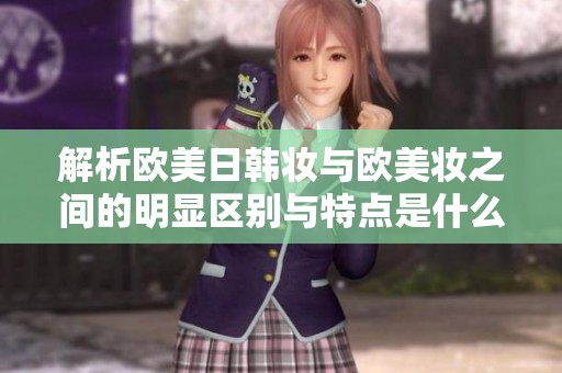 解析欧美日韩妆与欧美妆之间的明显区别与特点是什么