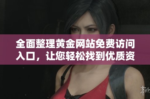 全面整理黄金网站免费访问入口，让您轻松找到优质资源与信息