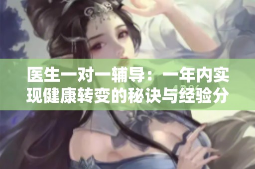 医生一对一辅导：一年内实现健康转变的秘诀与经验分享