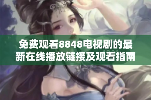 免费观看8848电视剧的最新在线播放链接及观看指南