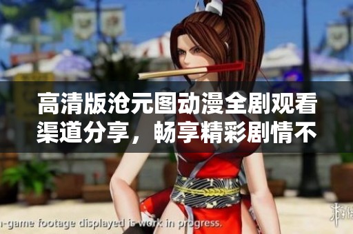 高清版沧元图动漫全剧观看渠道分享，畅享精彩剧情不容错过