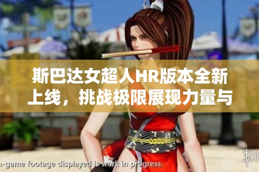 斯巴达女超人HR版本全新上线，挑战极限展现力量与毅力