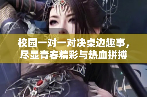 校园一对一对决桌边趣事，尽显青春精彩与热血拼搏