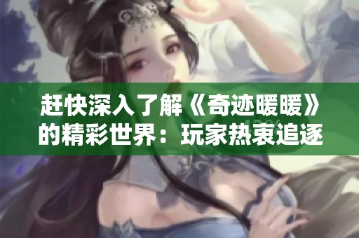 赶快深入了解《奇迹暖暖》的精彩世界：玩家热衷追逐哪些梦想与时尚元素