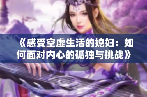 《感受空虚生活的媳妇：如何面对内心的孤独与挑战》