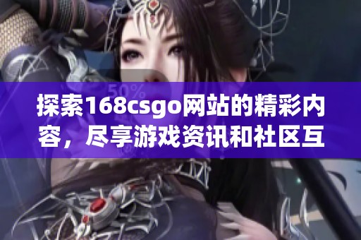 探索168csgo网站的精彩内容，尽享游戏资讯和社区互动的乐趣