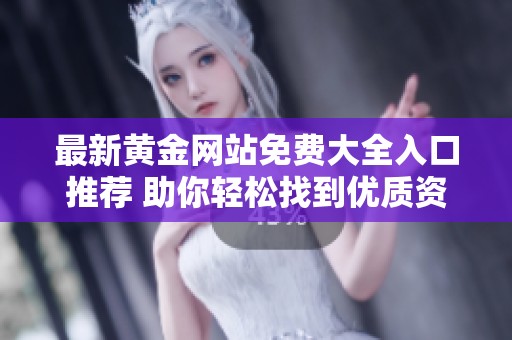 最新黄金网站免费大全入口推荐 助你轻松找到优质资源