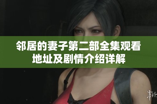 邻居的妻子第二部全集观看地址及剧情介绍详解