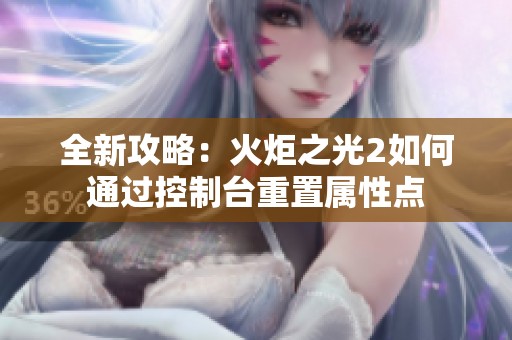 全新攻略：火炬之光2如何通过控制台重置属性点