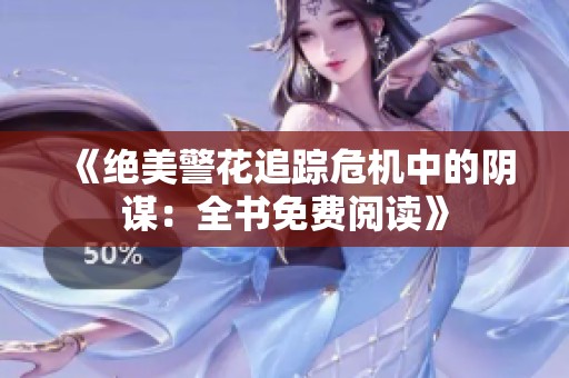 《绝美警花追踪危机中的阴谋：全书免费阅读》