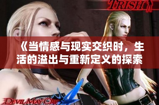 《当情感与现实交织时，生活的溢出与重新定义的探索》