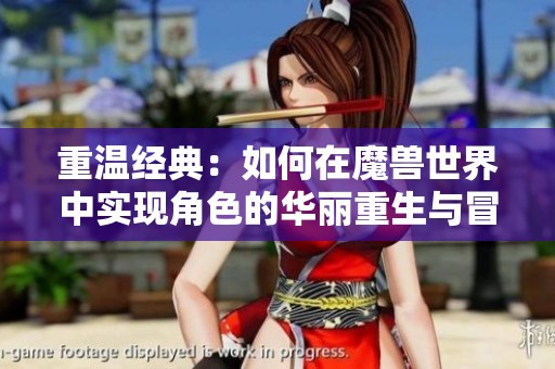 重温经典：如何在魔兽世界中实现角色的华丽重生与冒险