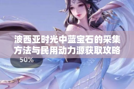 波西亚时光中蓝宝石的采集方法与民用动力源获取攻略详解