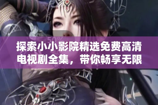 探索小小影院精选免费高清电视剧全集，带你畅享无限精彩影视世界
