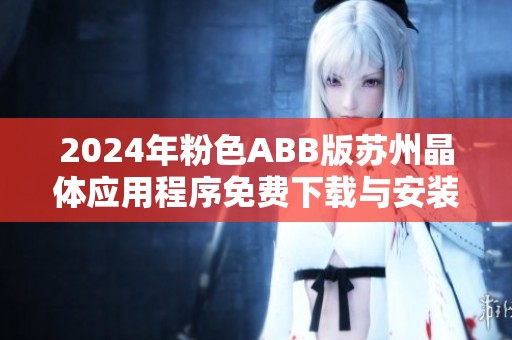 2024年粉色ABB版苏州晶体应用程序免费下载与安装指南