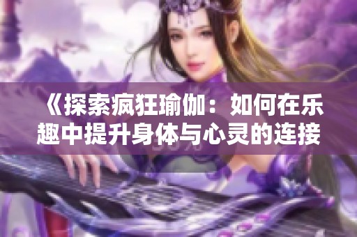 《探索疯狂瑜伽：如何在乐趣中提升身体与心灵的连接》