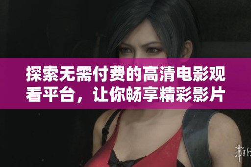 探索无需付费的高清电影观看平台，让你畅享精彩影片的乐趣