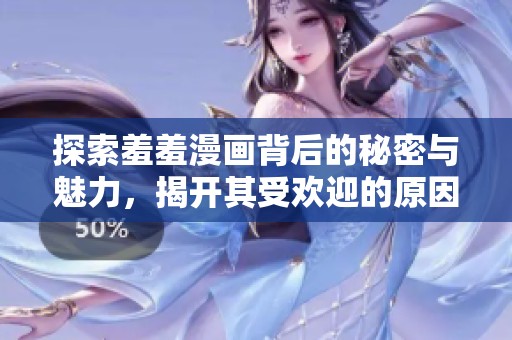 探索羞羞漫画背后的秘密与魅力，揭开其受欢迎的原因和影响力