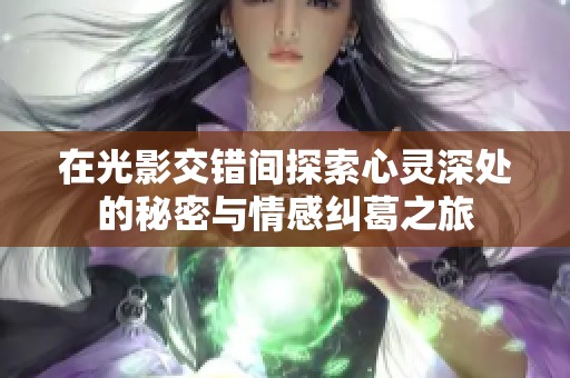 在光影交错间探索心灵深处的秘密与情感纠葛之旅