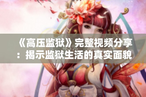 《高压监狱》完整视频分享：揭示监狱生活的真实面貌与人性考验