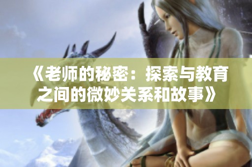 《老师的秘密：探索与教育之间的微妙关系和故事》