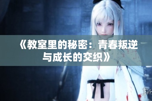 《教室里的秘密：青春叛逆与成长的交织》
