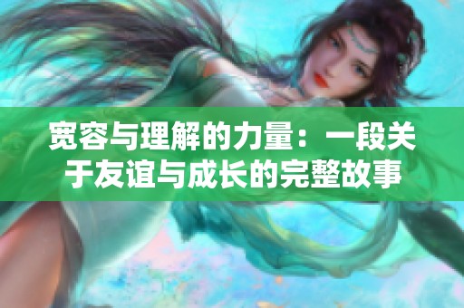 宽容与理解的力量：一段关于友谊与成长的完整故事