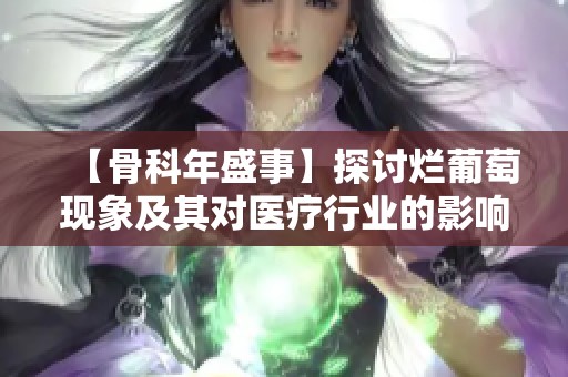 【骨科年盛事】探讨烂葡萄现象及其对医疗行业的影响与启示