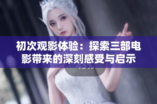 初次观影体验：探索三部电影带来的深刻感受与启示