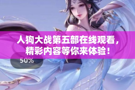 人狗大战第五部在线观看，精彩内容等你来体验！