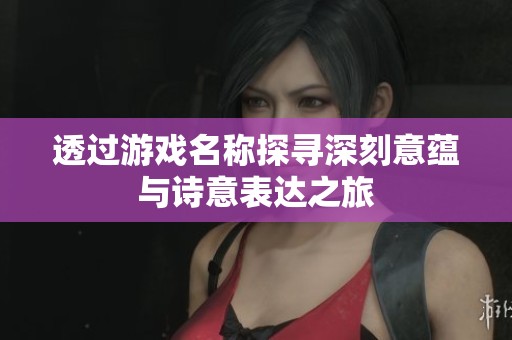 透过游戏名称探寻深刻意蕴与诗意表达之旅