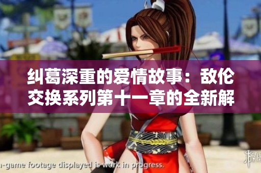 纠葛深重的爱情故事：敌伦交换系列第十一章的全新解读与思考