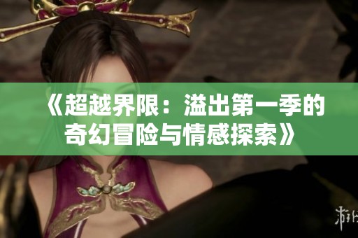 《超越界限：溢出第一季的奇幻冒险与情感探索》