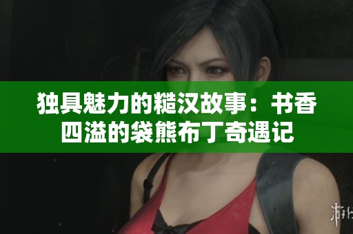 独具魅力的糙汉故事：书香四溢的袋熊布丁奇遇记