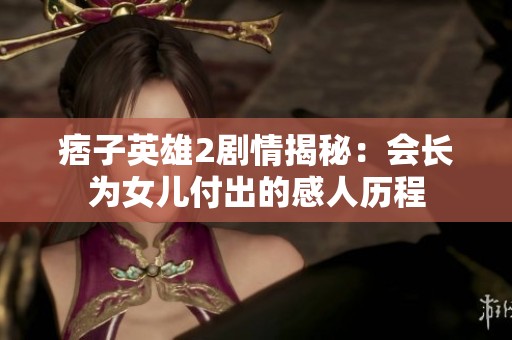 痞子英雄2剧情揭秘：会长为女儿付出的感人历程