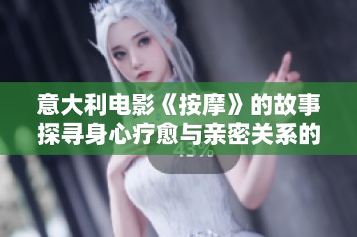 意大利电影《按摩》的故事探寻身心疗愈与亲密关系的深层内涵