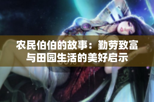农民伯伯的故事：勤劳致富与田园生活的美好启示