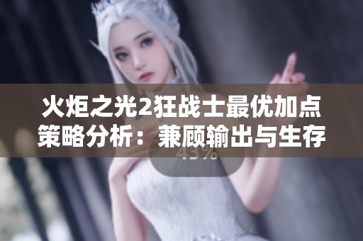 火炬之光2狂战士最优加点策略分析：兼顾输出与生存的完美平衡