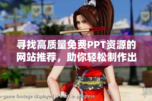 寻找高质量免费PPT资源的网站推荐，助你轻松制作出色的演示文稿