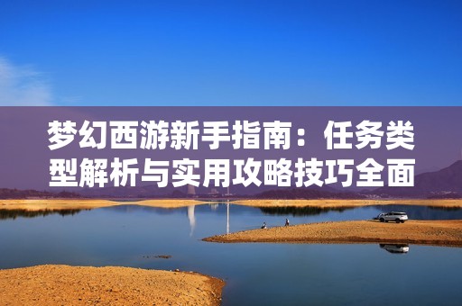 梦幻西游新手指南：任务类型解析与实用攻略技巧全面分享