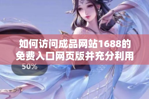 如何访问成品网站1688的免费入口网页版并充分利用其资源