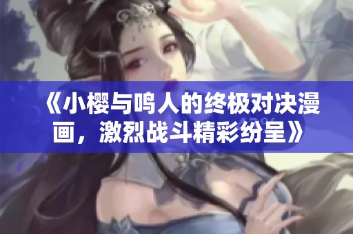 《小樱与鸣人的终极对决漫画，激烈战斗精彩纷呈》