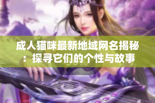 成人猫咪最新地域网名揭秘：探寻它们的个性与故事