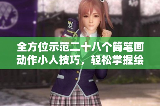 全方位示范二十八个简笔画动作小人技巧，轻松掌握绘画乐趣