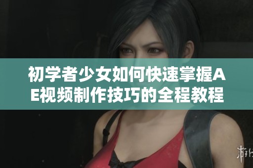 初学者少女如何快速掌握AE视频制作技巧的全程教程