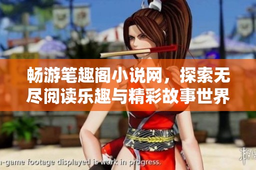 畅游笔趣阁小说网，探索无尽阅读乐趣与精彩故事世界