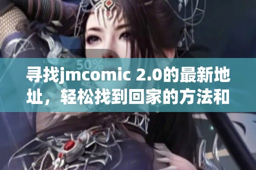 寻找jmcomic 2.0的最新地址，轻松找到回家的方法和途径