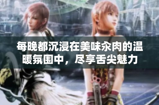 每晚都沉浸在美味汆肉的温暖氛围中，尽享舌尖魅力